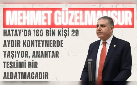 CHP'li Mehmet Güzelmansur: "Hatay'da 180 bin kişi 29 aydır konteynerde yaşıyor, anahtar teslimi bir aldatmacadır"