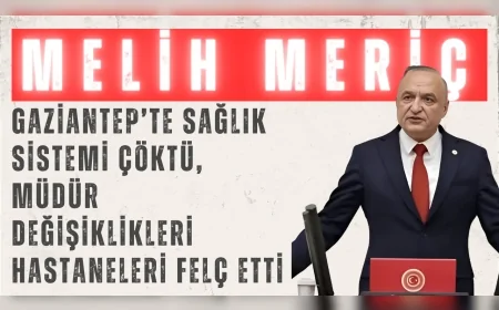 CHP’li Melih Meriç: "Gaziantep’te sağlık sistemi çöktü, müdür değişiklikleri hastaneleri felç etti"