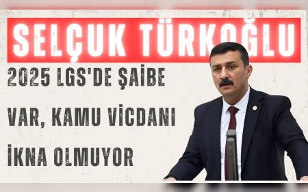 İYİ Parti Milletvekili Selçuk Türkoğlu: "2025 LGS'de şaibe var, kamu vicdanı ikna olmuyor"