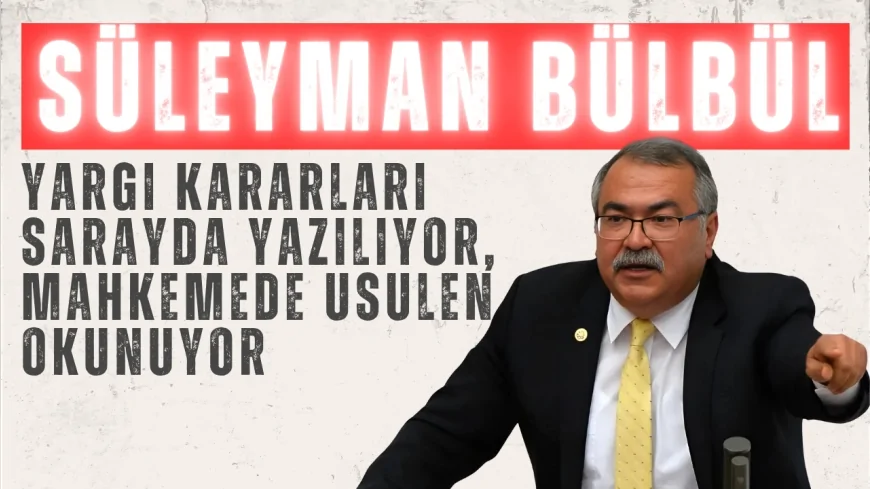 CHP Aydın Milletvekili Süleyman Bülbül: "Yargı kararları sarayda yazılıyor, mahkemede usulen okunuyor"