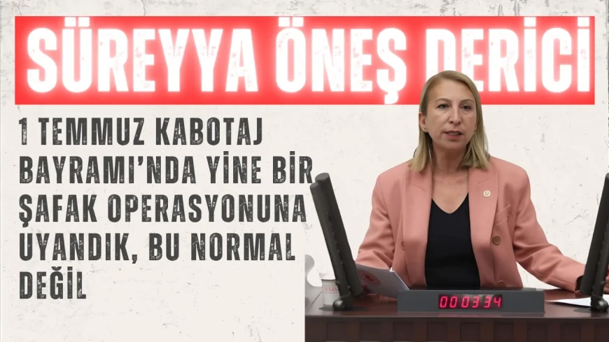 CHP Muğla Milletvekili Süreyya Öneş Derici: "1 Temmuz Kabotaj Bayramı’nda yine bir şafak operasyonuna uyandık, bu normal değil"
