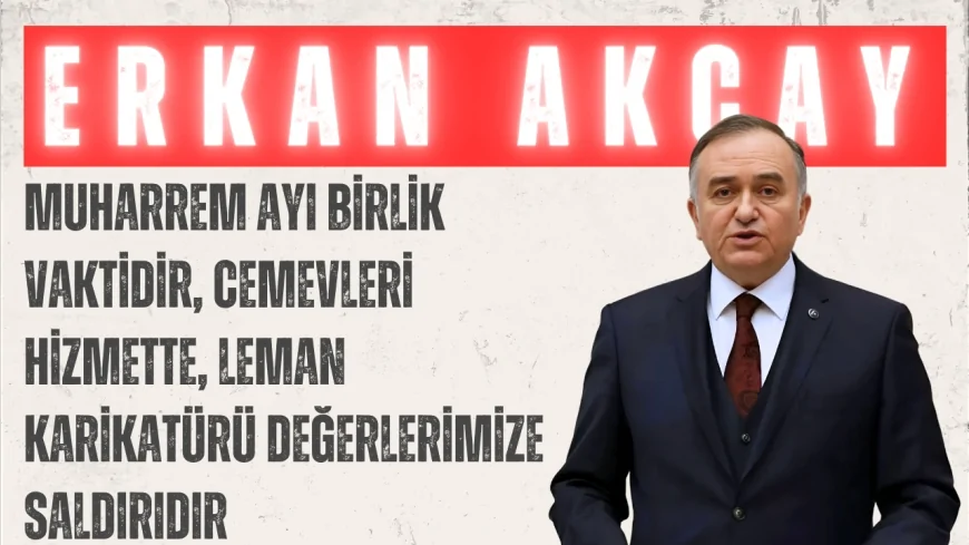 MHP Grup Başkanvekili Erkan Akçay: "Muharrem ayı birlik vaktidir, cemevleri hizmette, Leman karikatürü değerlerimize saldırıdır"