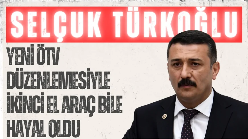 İYİ Parti Bursa Milletvekili Selçuk Türkoğlu: "Yeni ÖTV düzenlemesiyle ikinci el araç bile hayal oldu"