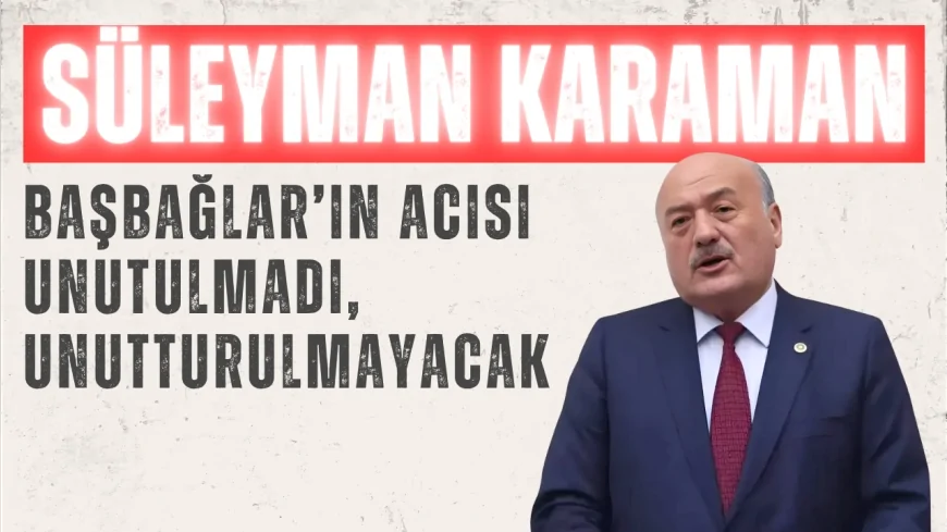 AK Parti Erzincan Milletvekili Süleyman Karaman: "Başbağlar’ın acısı unutulmadı, unutturulmayacak"