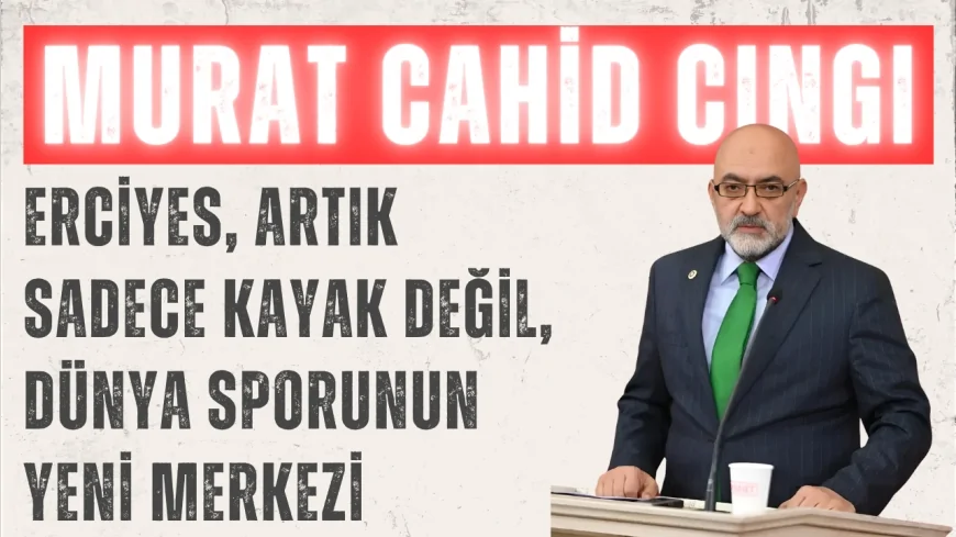 AK Parti Kayseri Milletvekili Murat Cahit Cıngı: "Erciyes, artık sadece kayak değil, dünya sporunun yeni merkezi"