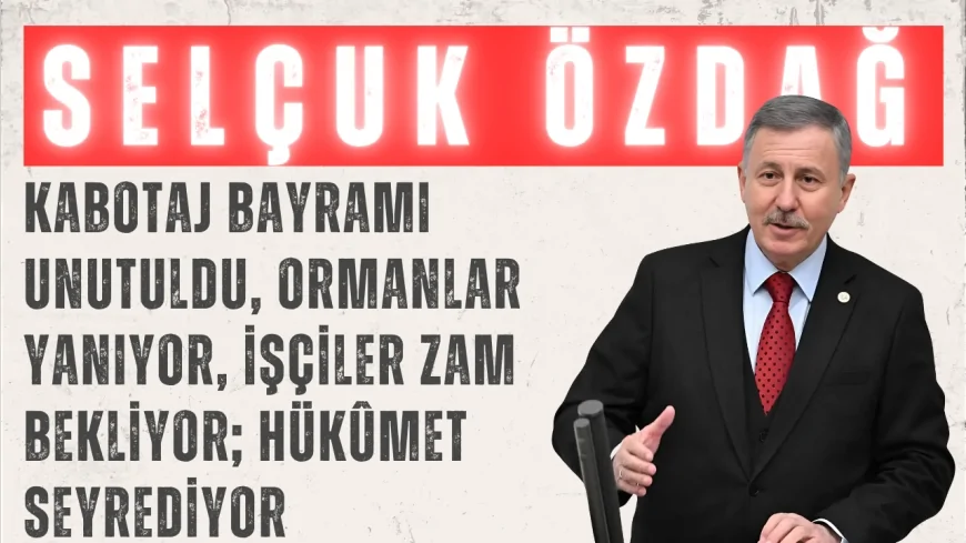 Yeni Yol Partisi Grup Başkanvekili Selçuk Özdağ: "Kabotaj Bayramı unutuldu, ormanlar yanıyor, işçiler zam bekliyor; Hükûmet seyrediyor"