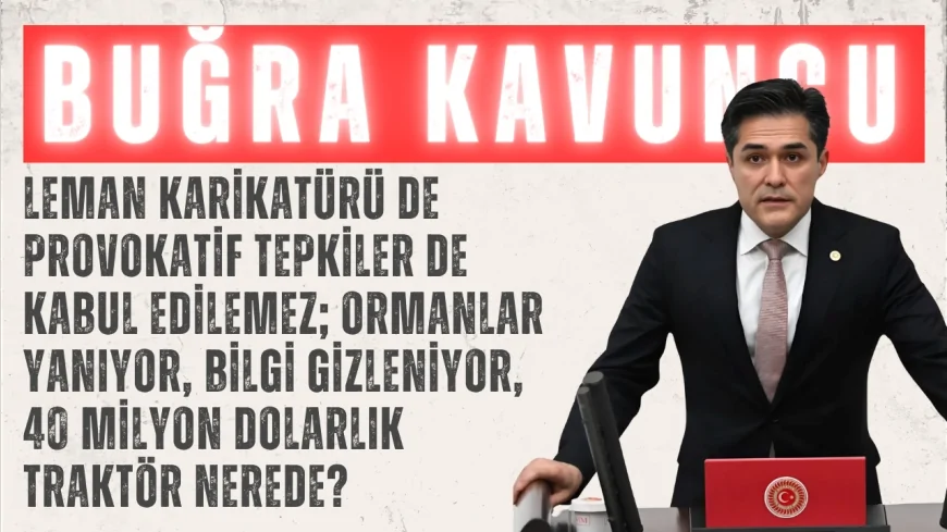 İYİ Parti Grup Başkanvekili Buğra Kavuncu: "Leman karikatürü de provokatif tepkiler de kabul edilemez; ormanlar yanıyor, bilgi gizleniyor, 40 milyon dolarlık traktör nerede?"