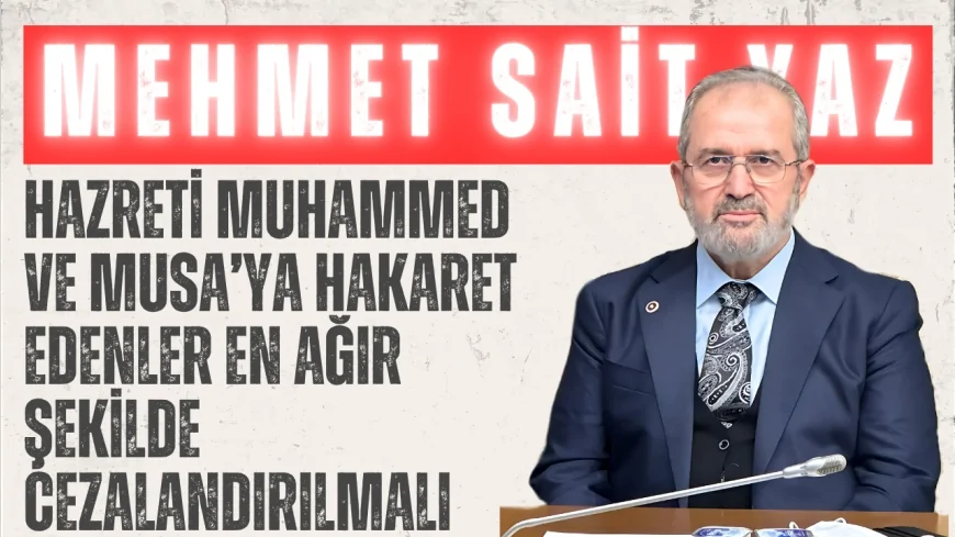 AK Parti Diyarbakır Milletvekili Mehmet Sait Yaz: "Hazreti Muhammed ve Musa’ya hakaret edenler en ağır şekilde cezalandırılmalı"