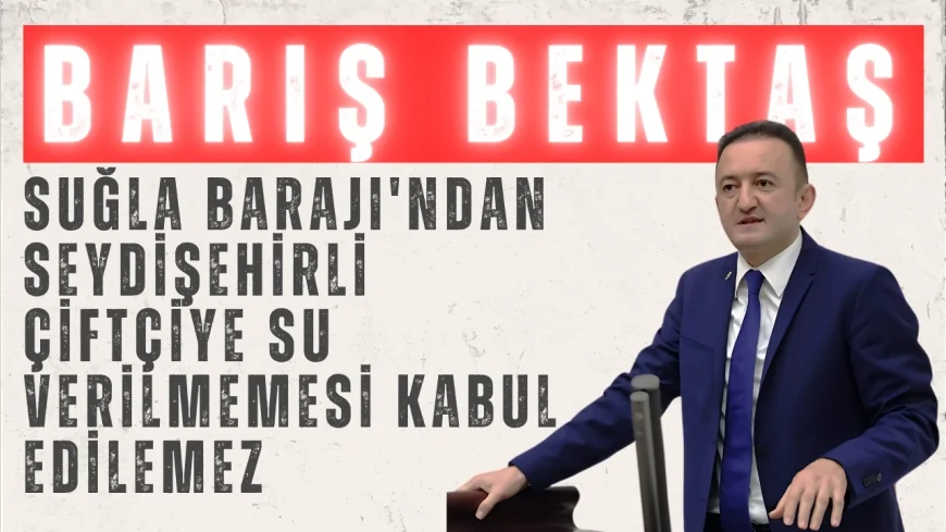 CHP Konya Milletvekili Barış Bektaş: "Suğla Barajı'ndan Seydişehirli çiftçiye su verilmemesi kabul edilemez"
