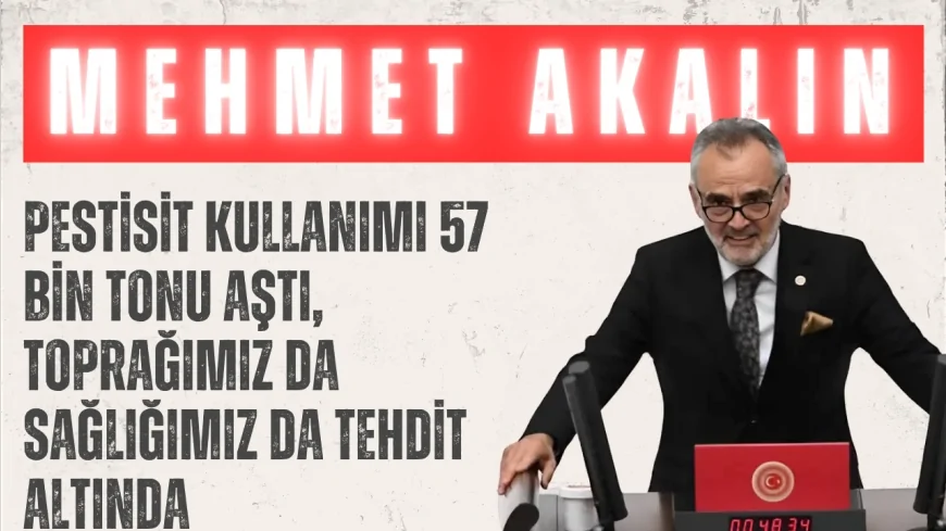 İYİ Parti Edirne Milletvekili Mehmet Akalın: "Pestisit kullanımı 57 bin tonu aştı, toprağımız da sağlığımız da tehdit altında"