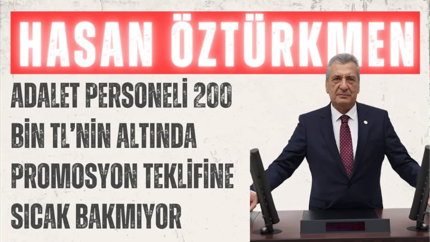 CHP Gaziantep Milletvekili Hasan Öztürkmen: "Adalet personeli 200 bin TL’nin altında promosyon teklifine sıcak bakmıyor"
