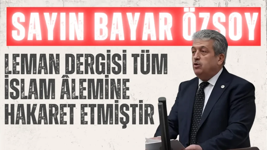 AK Parti Kayseri Milletvekili Bayar Özsoy: "Leman dergisi tüm İslam âlemine hakaret etmiştir"