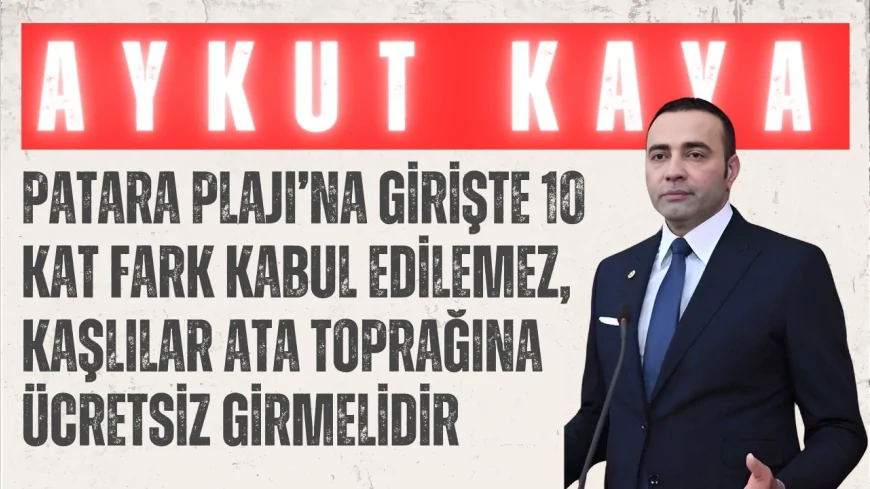 CHP’li Aykut Kaya: "Patara Plajı’na girişte 10 kat fark kabul edilemez, Kaşlılar ata toprağına ücretsiz girmelidir"