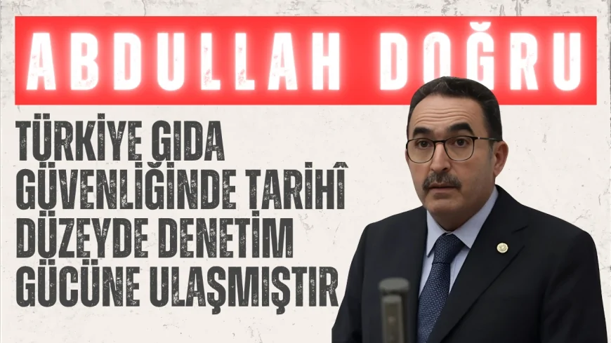 AK Parti Adana Milletvekili Abdullah Doğru: "Türkiye gıda güvenliğinde tarihî düzeyde denetim gücüne ulaşmıştır"