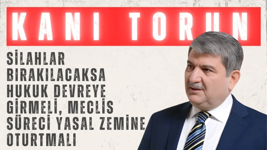 Gelecek Partili Kani Torun: "Silahlar bırakılacaksa hukuk devreye girmeli, Meclis süreci yasal zemine oturtmalı"