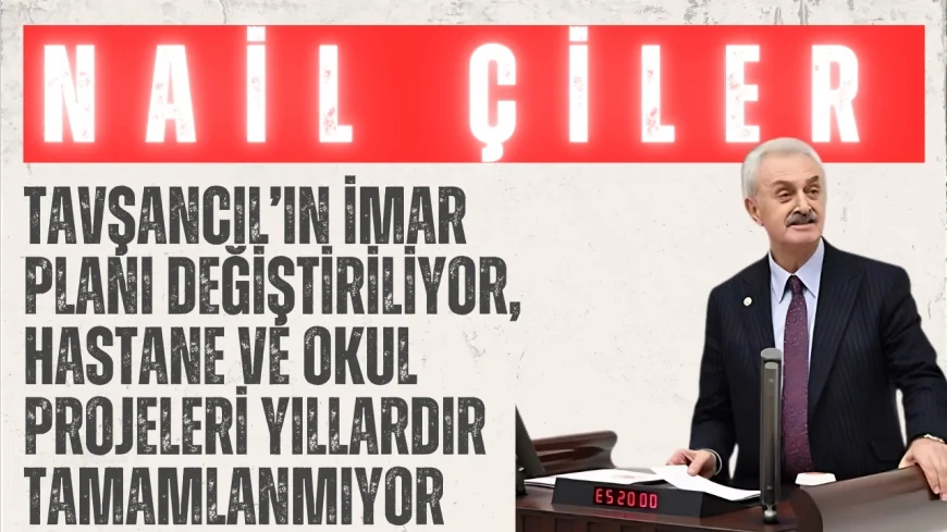 CHP Kocaeli Milletvekili Nail Çiler: "Tavşancıl’ın imar planı değiştiriliyor, hastane ve okul projeleri yıllardır tamamlanmıyor"