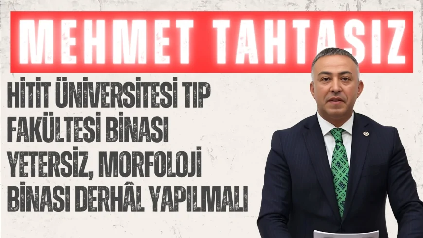 CHP Çorum Milletvekili Mehmet Tahtasız: "Hitit Üniversitesi Tıp Fakültesi binası yetersiz, morfoloji binası derhâl yapılmalı"