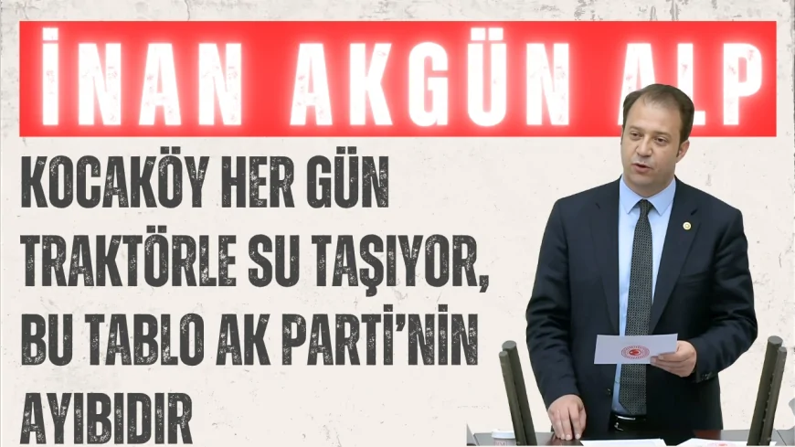CHP Kars Milletvekili İnan Akgün Alp: "Kocaköy her gün traktörle su taşıyor, bu tablo AK Parti’nin ayıbıdır"