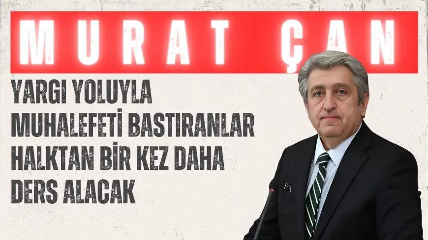 CHP Samsun Milletvekili Murat Çan: "Yargı yoluyla muhalefeti bastıranlar halktan bir kez daha ders alacak"