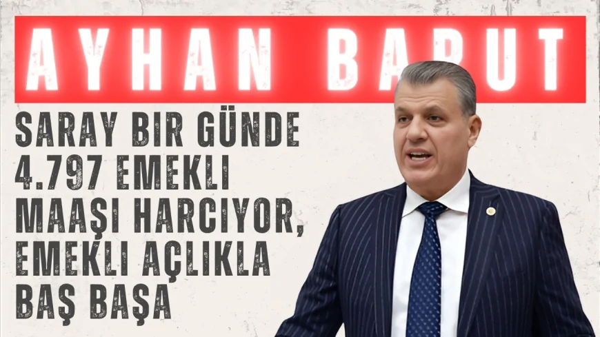 CHP Adana Milletvekili Ayhan Barut: "Saray bir günde 4.797 emekli maaşı harcıyor, emekli açlıkla baş başa"
