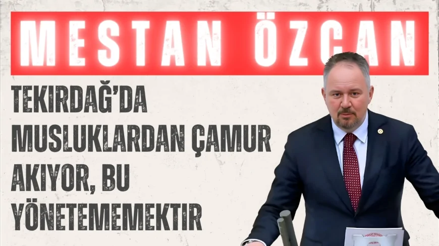 AK Parti Tekirdağ Milletvekili Mestan Özcan: "Tekirdağ’da musluklardan çamur akıyor, bu yönetememektir"