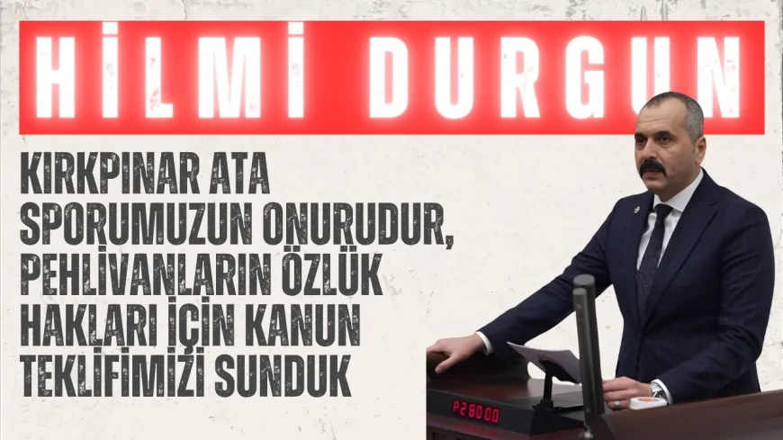 MHP Antalya Milletvekili Hilmi Durgun: "Kırkpınar ata sporumuzun onurudur, pehlivanların özlük hakları için kanun teklifimizi sunduk"