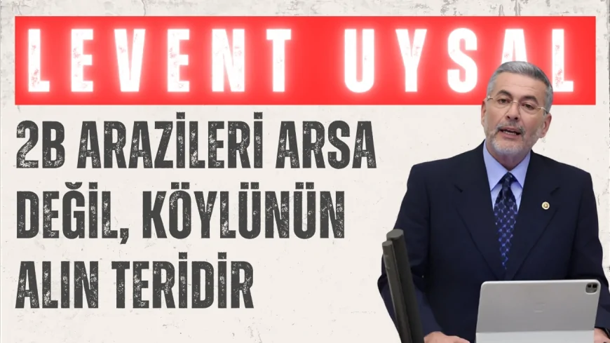 MHP Mersin Milletvekili Levent Uysal: "2B arazileri arsa değil, köylünün alın teridir"