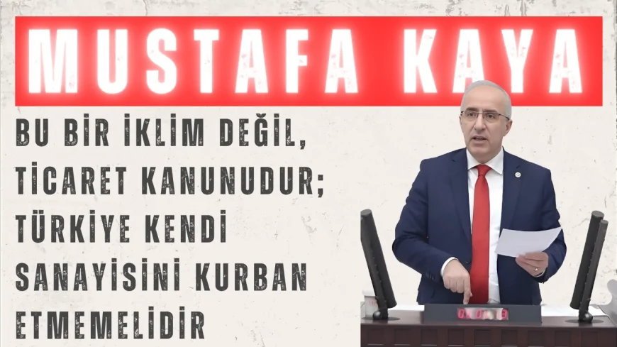 Saadet Partili Mustafa Kaya: “Bu bir iklim değil, ticaret kanunudur; Türkiye kendi sanayisini kurban etmemelidir”
