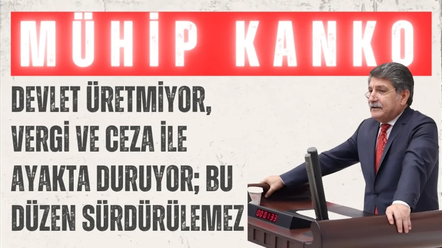CHP’li Mühip Kanko: “Devlet üretmiyor, vergi ve ceza ile ayakta duruyor; bu düzen sürdürülemez”
