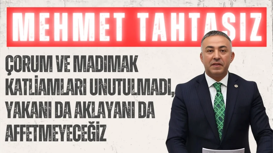 CHP’li Mehmet Tahtasız: “Çorum ve Madımak katliamları unutulmadı, yakanı da aklayanı da affetmeyeceğiz”