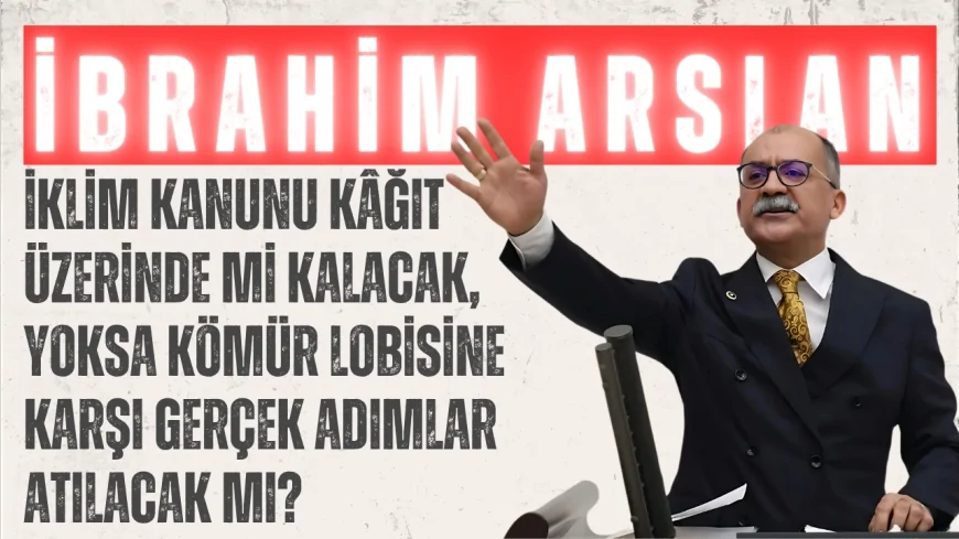 CHP’li İbrahim Arslan: “İklim Kanunu kâğıt üzerinde mi kalacak, yoksa kömür lobisine karşı gerçek adımlar atılacak mı?”