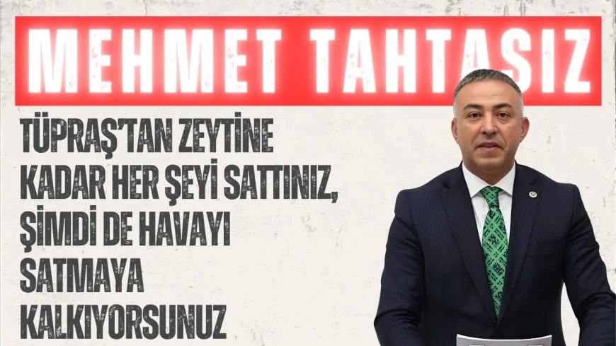 CHP’li Mehmet Tahtasız: “TÜPRAŞ’tan zeytine kadar her şeyi sattınız, şimdi de havayı satmaya kalkıyorsunuz”