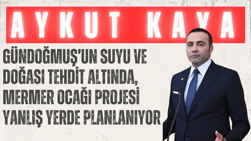 CHP’li Aykut Kaya: "Gündoğmuş’un suyu ve doğası tehdit altında, mermer ocağı projesi yanlış yerde planlanıyor"
