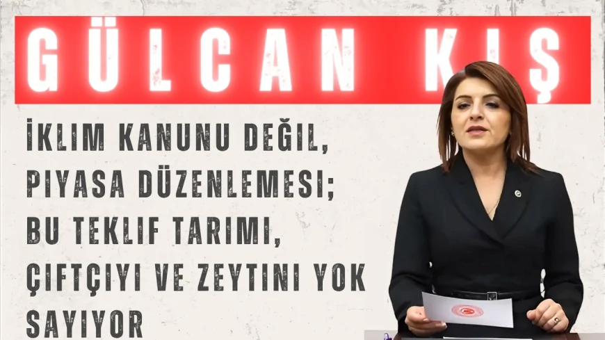 CHP’li Gülcan Kış: “İklim Kanunu değil, piyasa düzenlemesi; bu teklif tarımı, çiftçiyi ve zeytini yok sayıyor”