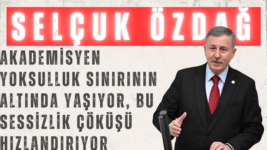 YENİ YOL’lu Selçuk Özdağ: “Akademisyen yoksulluk sınırının altında yaşıyor, bu sessizlik çöküşü hızlandırıyor”