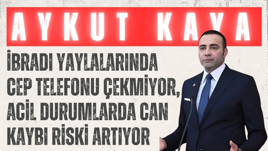 CHP’li Aykut Kaya: “İbradı yaylalarında cep telefonu çekmiyor, acil durumlarda can kaybı riski artıyor”