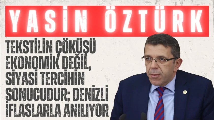 İYİ Partili Yasin Öztürk: “Tekstilin çöküşü ekonomik değil, siyasi tercihin sonucudur; Denizli iflaslarla anılıyor”