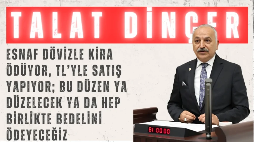 CHP’li Talat Dinçer: “Esnaf dövizle kira ödüyor, TL’yle satış yapıyor; bu düzen ya düzelecek ya da hep birlikte bedelini ödeyeceğiz”