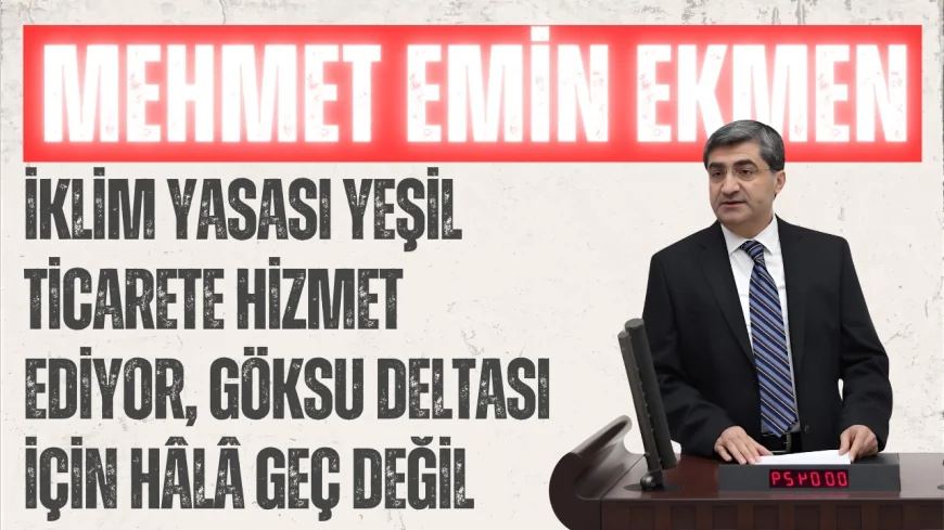 DEVA Partili Mehmet Emin Ekmen: “İklim Yasası yeşil ticarete hizmet ediyor, Göksu Deltası için hâlâ geç değil”
