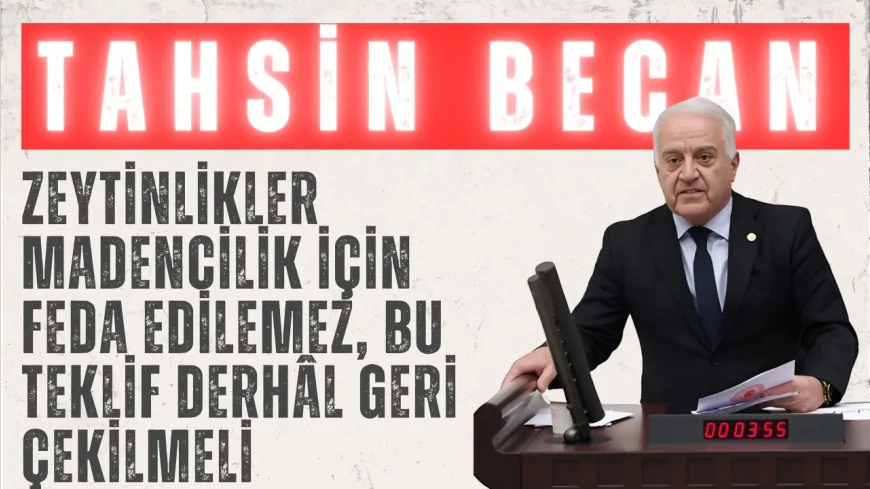 CHP’li Tahsin Becan: “Zeytinlikler madencilik için feda edilemez, bu teklif derhâl geri çekilmeli”