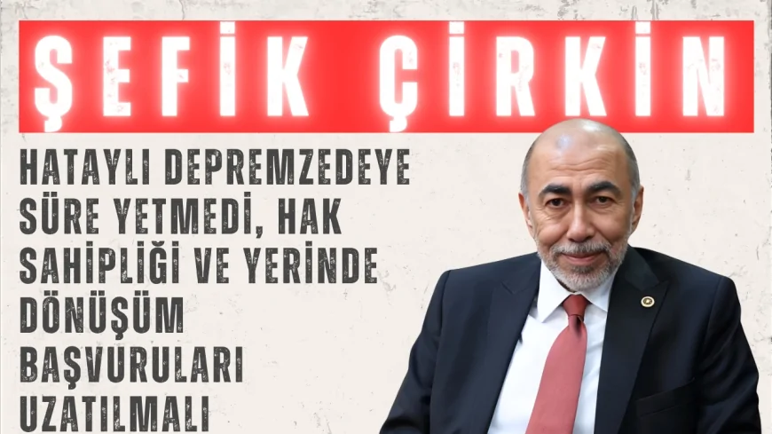 İYİ Parti’li Şefik Çirkin: “Hataylı depremzedeye süre yetmedi, hak sahipliği ve yerinde dönüşüm başvuruları uzatılmalı”