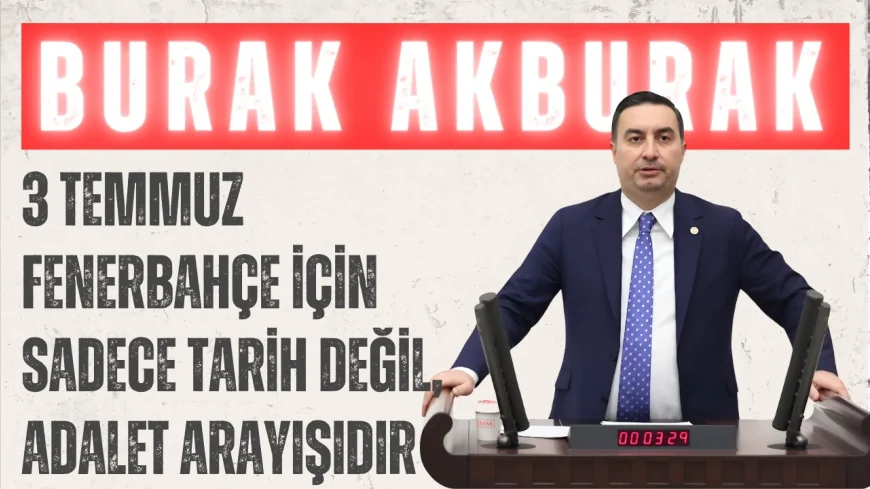 İYİ Parti İstanbul Milletvekili Burak Akburak: "3 Temmuz Fenerbahçe için sadece tarih değil, adalet arayışıdır"