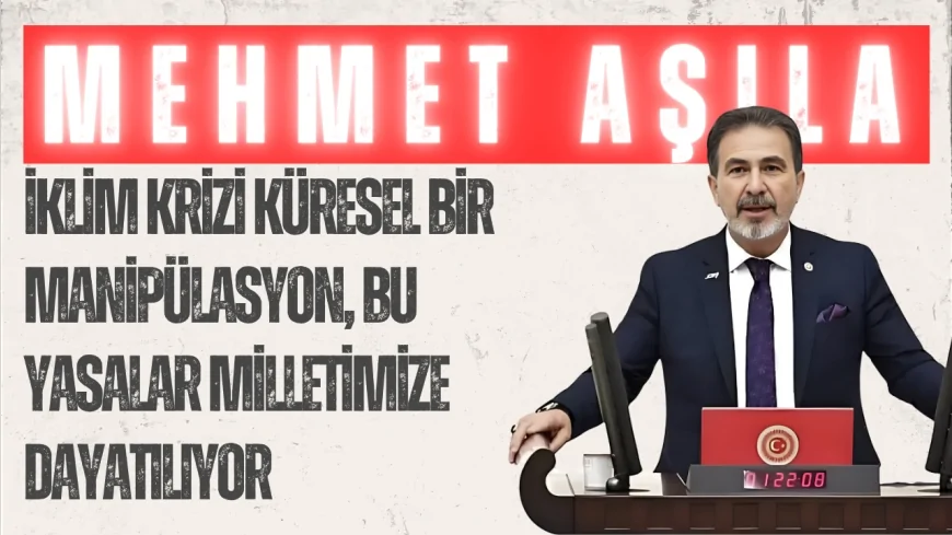 Yeniden Refah Partili Mehmet Aşıla: “İklim krizi küresel bir manipülasyon, bu yasalar milletimize dayatılıyor”