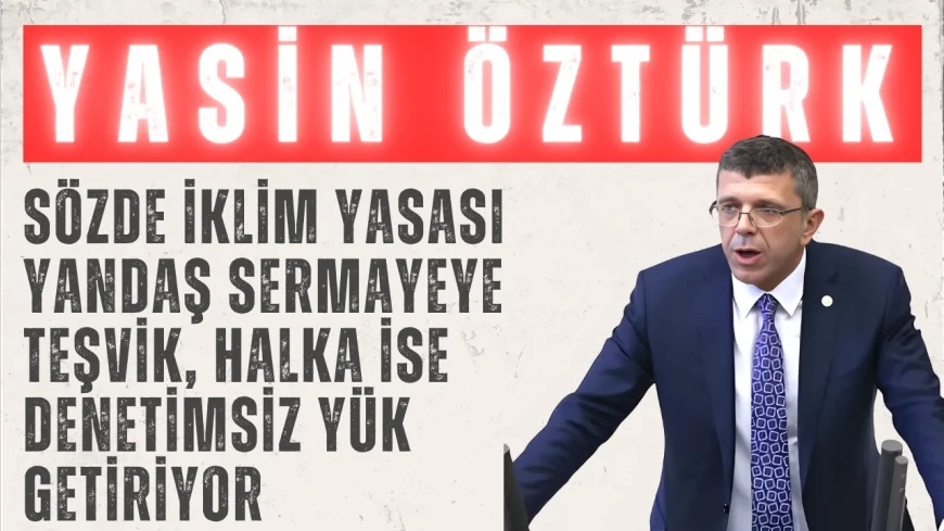 İYİ Partili Yasin Öztürk: “Sözde iklim yasası yandaş sermayeye teşvik, halka ise denetimsiz yük getiriyor”