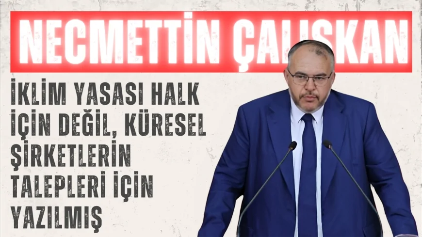 Saadet Partili Necmettin Çalışkan: “İklim Yasası halk için değil, küresel şirketlerin talepleri için yazılmış”