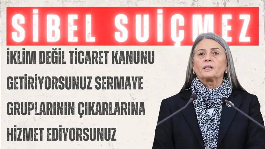 CHP’li Sibel Suiçmez: “İklim değil ticaret kanunu getiriyorsunuz sermaye gruplarının çıkarlarına hizmet ediyorsunuz”