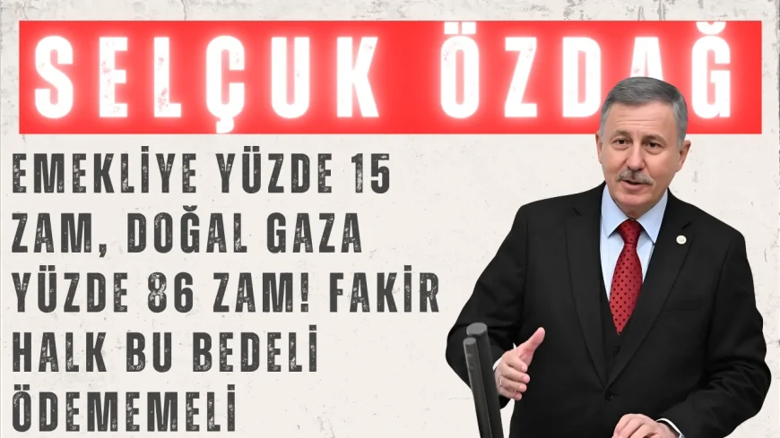YENİ YOL’lu Selçuk Özdağ: “Emekliye yüzde 15 zam, doğal gaza yüzde 86 zam! Fakir halk bu bedeli ödememeli”
