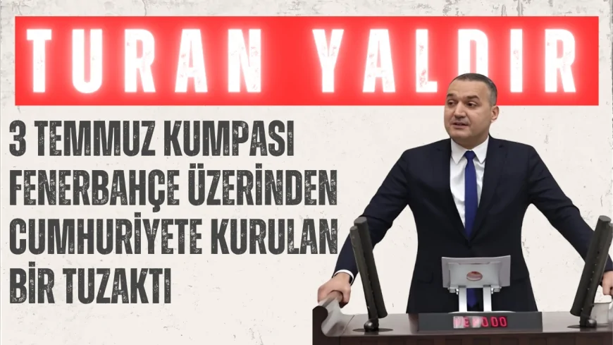 İYİ Parti’li Turan Yaldır: “3 Temmuz kumpası Fenerbahçe üzerinden cumhuriyete kurulan bir tuzaktı”