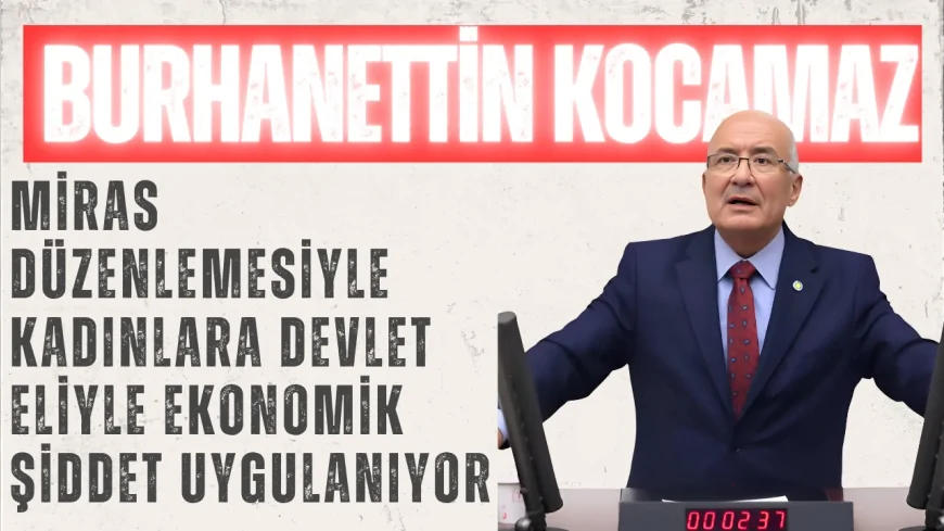 İYİ Parti’li Burhanettin Kocamaz: “Miras düzenlemesiyle kadınlara devlet eliyle ekonomik şiddet uygulanıyor”