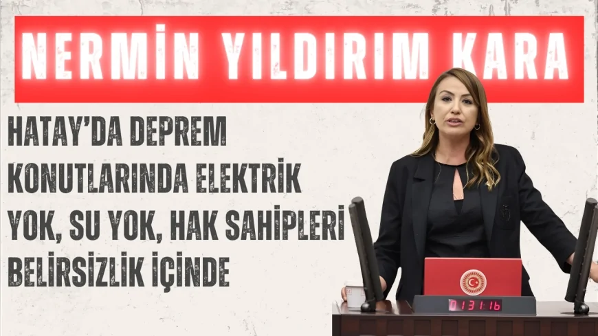 CHP’li Nermin Yıldırım Kara: “Hatay’da deprem konutlarında elektrik yok, su yok, hak sahipleri belirsizlik içinde”